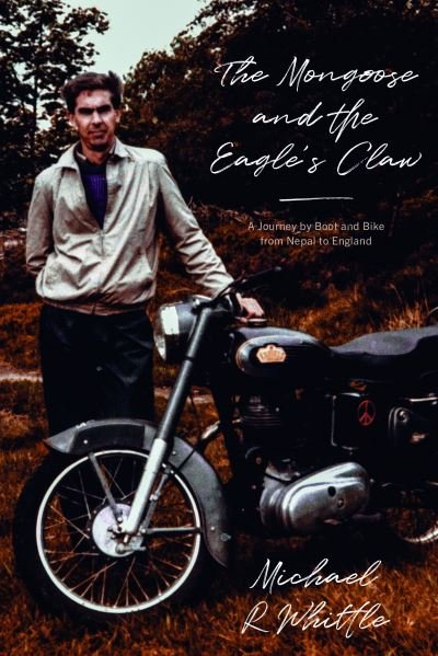 The Mongoose and the Eagle's Claw: A Journey by Boot and Bike from Nepal to England - Michael R Whittle - Bøger - The Book Guild Ltd - 9781913551582 - 28. marts 2021