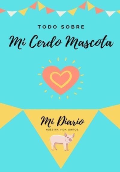 Cover for Petal Publishing Co · Todo Sobre Mi Cerdo Mascota : Mi Diario Nuestra Vida Juntos (Paperback Book) (2020)