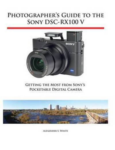 Cover for Alexander S White · Photographer's Guide to the Sony DSC-RX100 V: Getting the Most from Sony's Pocketable Digital Camera (Taschenbuch) (2016)