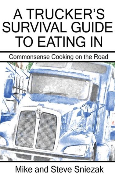 Cover for Mike And Steve Sniezak · A Trucker's Survival Guide to Eating In (Hardcover Book) (2020)