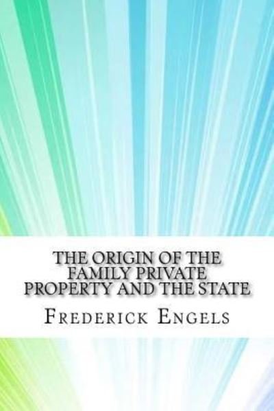 The Origin of the Family Private Property and the State - Frederick Engels - Bøker - Createspace Independent Publishing Platf - 9781975618582 - 20. august 2017