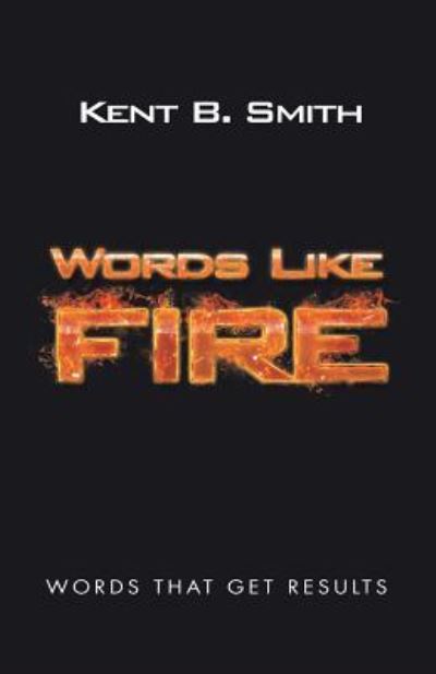 Cover for Kent B Smith · Words Like Fire: Words That Get Results (Paperback Book) (2018)