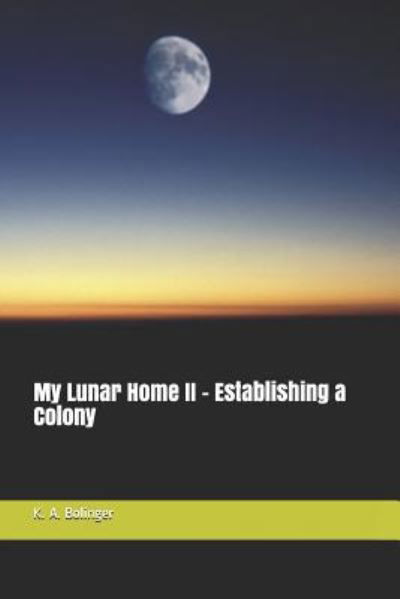 My Lunar Home II - Establishing a Colony - K a Bolinger - Books - Independently Published - 9781983260582 - June 24, 2018