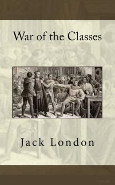 War of the Classes - Jack London - Libros - Createspace Independent Publishing Platf - 9781984908582 - 31 de enero de 2018