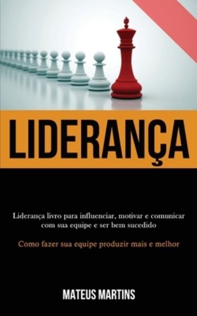 Cover for Mateus Martins · Lideranca: Lideranca livro para influenciar, motivar e comunicar com sua equipe e ser bem sucedido (Como fazer sua equipe produzir mais e melhor) (Paperback Book) (2020)