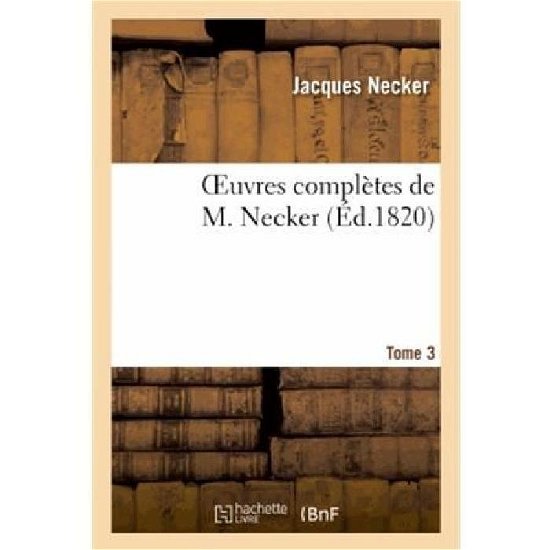 Oeuvres Completes De M. Necker. Tome 3 - Necker-j - Kirjat - HACHETTE LIVRE-BNF - 9782013371582 - sunnuntai 1. syyskuuta 2013