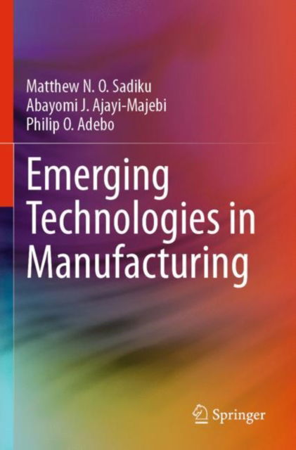 Emerging Technologies in Manufacturing - Matthew N. O. Sadiku - Books - Springer International Publishing AG - 9783031231582 - March 16, 2024