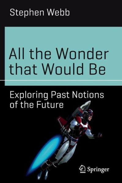 Cover for Stephen Webb · All the Wonder that Would Be: Exploring Past Notions of the Future - Science and Fiction (Taschenbuch) [1st ed. 2017 edition] (2017)