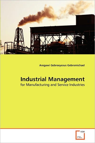 Cover for Aregawi Gebreeyesus Gebremichael · Industrial Management: for Manufacturing and Service Industries (Paperback Book) (2010)