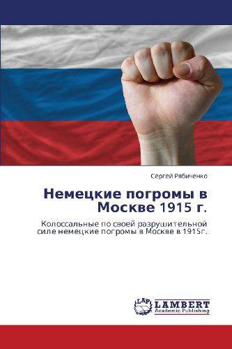 Cover for Sergey Ryabichenko · Nemetskie Pogromy V Moskve 1915 G.: Kolossal'nye Po Svoey Razrushitel'noy Sile Nemetskie Pogromy V Moskve V 1915g. (Paperback Book) [Russian edition] (2012)