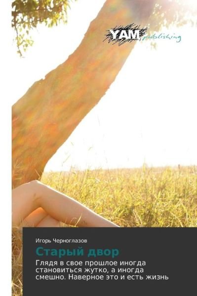 Cover for Igor' Chernoglazov · Staryy Dvor: Glyadya V Svoe Proshloe Inogda Stanovit'sya Zhutko, a Inogda Smeshno. Navernoe Eto I Est' Zhizn' (Paperback Book) [Russian edition] (2014)