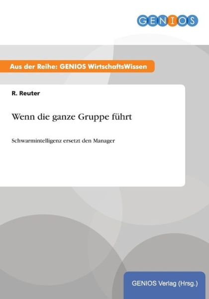 Cover for R Reuter · Wenn die ganze Gruppe fuhrt: Schwarmintelligenz ersetzt den Manager (Paperback Book) (2015)