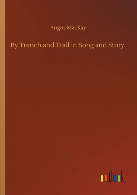 Cover for Angus MacKay · By Trench and Trail in Song and Story (Paperback Book) (2020)