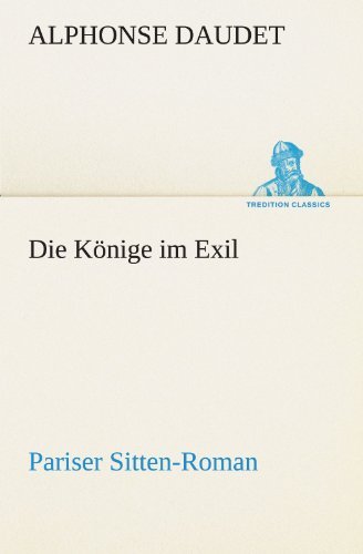 Cover for Alphonse Daudet · Die Könige Im Exil: Pariser Sitten-roman (Tredition Classics) (German Edition) (Pocketbok) [German edition] (2012)