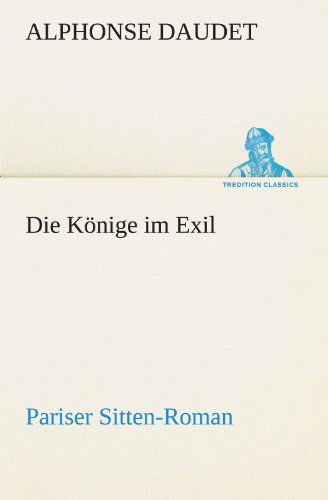 Cover for Alphonse Daudet · Die Könige Im Exil: Pariser Sitten-roman (Tredition Classics) (German Edition) (Paperback Book) [German edition] (2012)