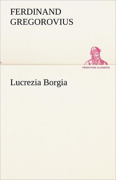 Cover for Ferdinand Gregorovius · Lucrezia Borgia (Tredition Classics) (German Edition) (Paperback Book) [German edition] (2012)