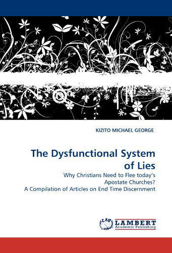 Cover for Kizito Michael George · The Dysfunctional System of Lies: Why Christians Need to Flee Today's Apostate Churches? a Compilation of Articles on End Time Discernment (Paperback Book) (2011)