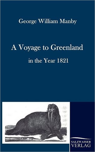 A Voyage to Greenland in the Year 1821 - George William Manby - Books - Salzwasser-Verlag im Europäischen Hochsc - 9783861951582 - November 30, 2009