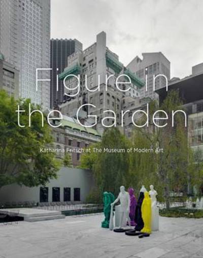 Cover for Robert Fleck · Figure in the Garden: Katharina Fritsch at the Museum of Modern Art (Hardcover Book) (2013)