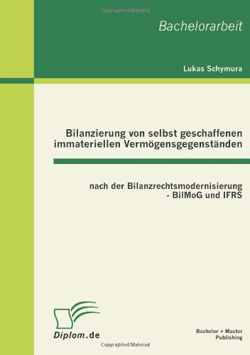 Bilanzierung von selbst geschaffenen immateriellen Vermoegensgegenstanden nach der Bilanzrechtsmodernisierung - BilMoG und IFRS - Lukas Schymura - Livres - Bachelor + Master Publishing - 9783863410582 - 7 juin 2011