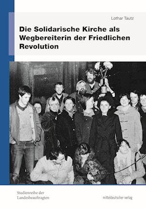 Die Solidarische Kirche als Wegbereiterin der Friedlichen Revolution - Lothar Tautz - Books - Mitteldeutscher Verlag - 9783963116582 - November 1, 2023