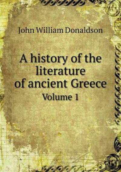 Cover for John William Donaldson · A History of the Literature of Ancient Greece Volume 1 (Paperback Book) (2014)