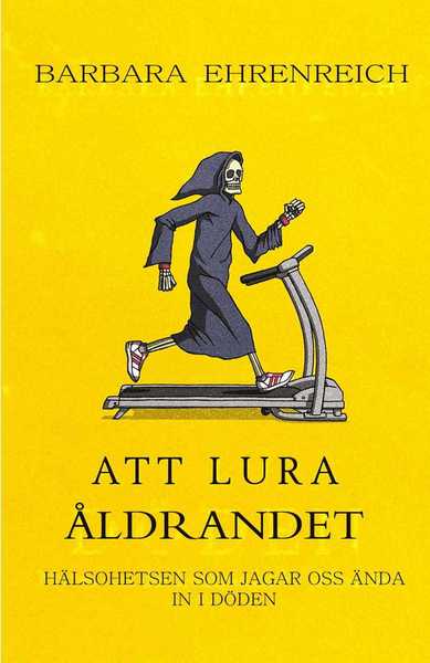 Cover for Barbara Ehrenreich · Att lura åldrandet : hälsohetsen som jagar oss ända in i döden (Inbunden Bok) (2019)