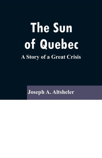 The Sun Of Quebec - Joseph A Altsheler - Kirjat - Alpha Edition - 9789353296582 - keskiviikko 13. helmikuuta 2019