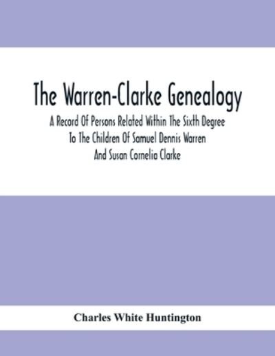 Cover for Charles White Huntington · The Warren-Clarke Genealogy; A Record Of Persons Related Within The Sixth Degree To The Children Of Samuel Dennis Warren And Susan Cornelia Clarke (Paperback Book) (2020)