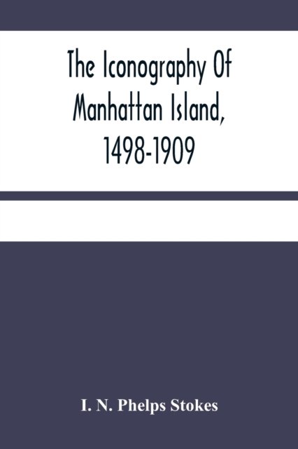 Cover for I N Phelps Stokes · The Iconography Of Manhattan Island, 1498-1909 (Taschenbuch) (2021)