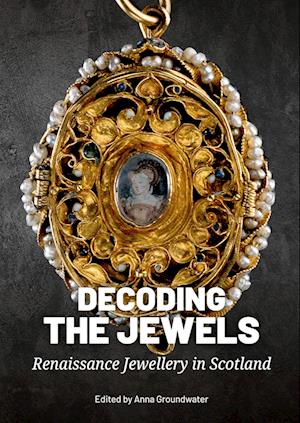 Cover for Decoding the Jewels: Renaissance Jewellery in Scotland (Hardcover Book) (2024)