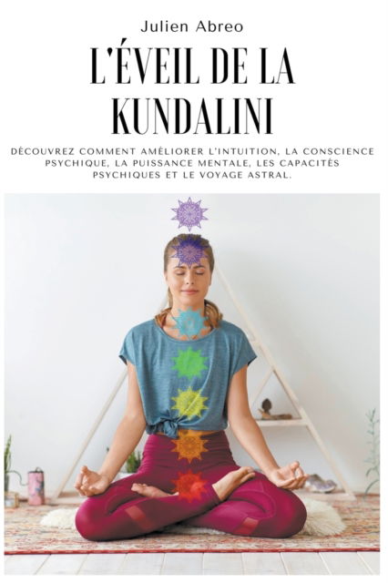 Cover for Julien Abreo · L'eveil de la Kundalini: Decouvrez comment ameliorer l'intuition, la conscience psychique, la puissance mentale, les capacites psychiques et le voyage astral (Paperback Book) (2021)