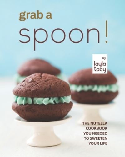 Cover for Layla Tacy · Grab a Spoon!: The Nutella Cookbook You Needed to Sweeten Your Life (Paperback Book) (2021)