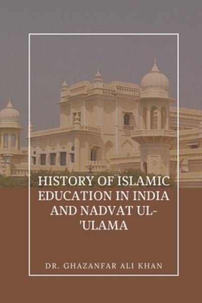 Cover for Ghazanfar Ali Khan · History of Islamic Education in India and Nadvat Ul-'Ulama (Pocketbok) (2020)