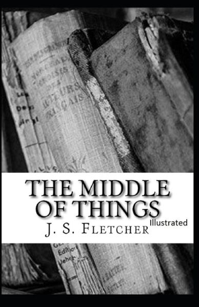 Cover for J S Fletcher · The Middle of Things Illustrated (Paperback Book) (2021)