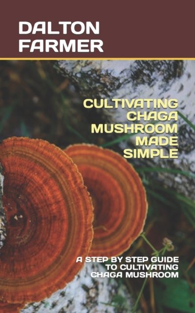 Cover for Dalton Farmer · Cultivating Chaga Mushroom Made Simple: A Step by Step Guide to Cultivating Chaga Mushroom (Taschenbuch) (2022)