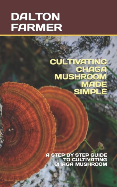 Cover for Dalton Farmer · Cultivating Chaga Mushroom Made Simple: A Step by Step Guide to Cultivating Chaga Mushroom (Paperback Book) (2022)