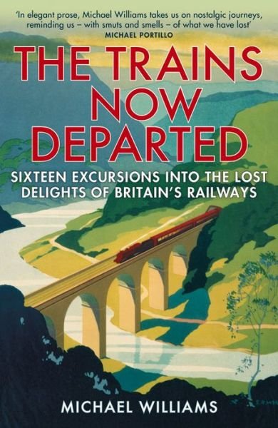 Cover for Michael Williams · The Trains Now Departed: Sixteen Excursions into the Lost Delights of Britain's Railways (Paperback Book) (2016)