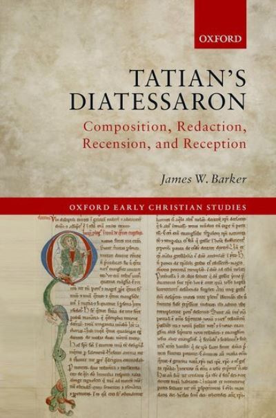 Cover for Barker, James W. (Associate Professor of New Testament, Associate Professor of New Testament, Western Kentucky University, USA) · Tatian's Diatessaron: Composition, Redaction, Recension, and Reception - Oxford Early Christian Studies (Hardcover Book) (2021)