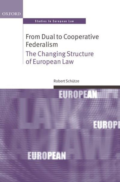 Cover for Schutze, Robert (, Professor of law at Durham University) · From Dual to Cooperative Federalism: The Changing Structure of European Law - Oxford Studies in European Law (Hardcover Book) (2009)