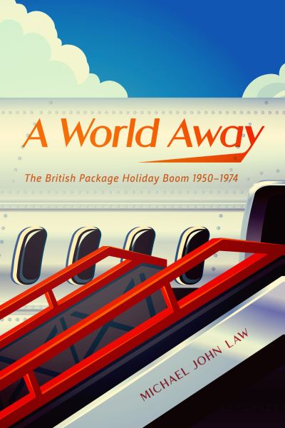 Cover for Michael John Law · A World Away: The British Package Holiday Boom, 1950–1974 (Hardcover Book) (2022)