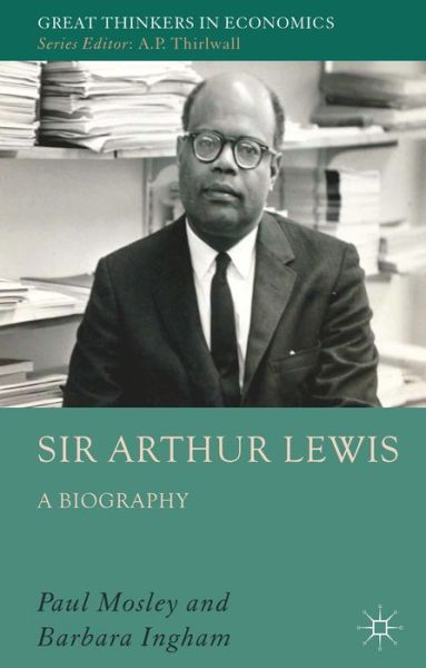 Cover for P. Mosley · Sir Arthur Lewis: A Biography - Great Thinkers in Economics (Hardcover Book) (2013)