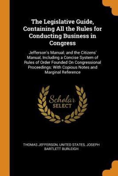 Cover for Thomas Jefferson · The Legislative Guide, Containing All the Rules for Conducting Business in Congress Jefferson's Manual; And the Citizens' Manual, Including a Concise ... With Copious Notes and Marginal Reference (Paperback Book) (2018)