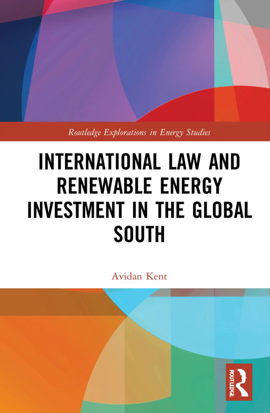 Cover for Kent, Avidan (University of East Anglia, UK) · International Law and Renewable Energy Investment in the Global South - Routledge Explorations in Energy Studies (Hardcover Book) (2021)