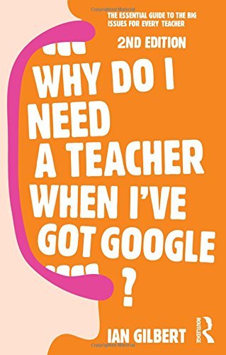 Cover for Ian Gilbert · Why Do I Need a Teacher When I've got Google?: The essential guide to the big issues for every teacher (Hardcover Book) (2014)