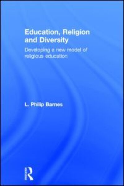 Cover for Barnes, L. Philip (King's College London, UK) · Education, Religion and Diversity: Developing a new model of religious education (Hardcover Book) (2014)