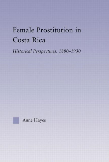 Cover for Hayes, Anne (Fordham University, USA) · Female Prostitution in Costa Rica: Historical Perspectives, 1880-1930 - Latin American Studies (Paperback Book) (2010)