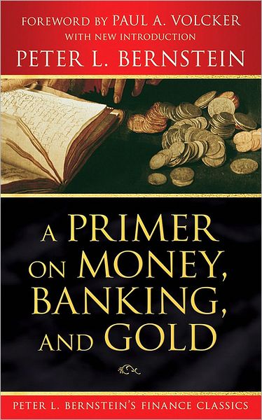 A Primer on Money, Banking, and Gold (Peter L. Bernstein's Finance Classics) - Peter L. Bernstein's Finance Classics - Bernstein, Peter L. (New York, New York) - Books - John Wiley & Sons Inc - 9780470287583 - September 12, 2008