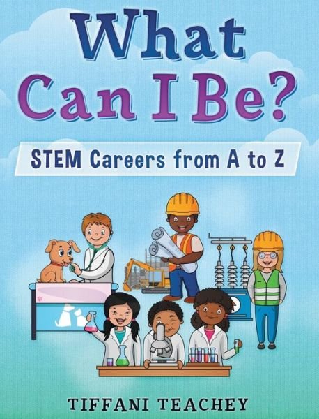 Cover for Tiffani Teachey · What Can I Be? STEM Careers from A to Z (Hardcover Book) (2019)