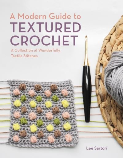 A Modern Guide to Textured Crochet : A Collection of Wonderfully Tactile Stitches - Lee Sartori - Books - Interweave - 9780593328583 - May 25, 2021